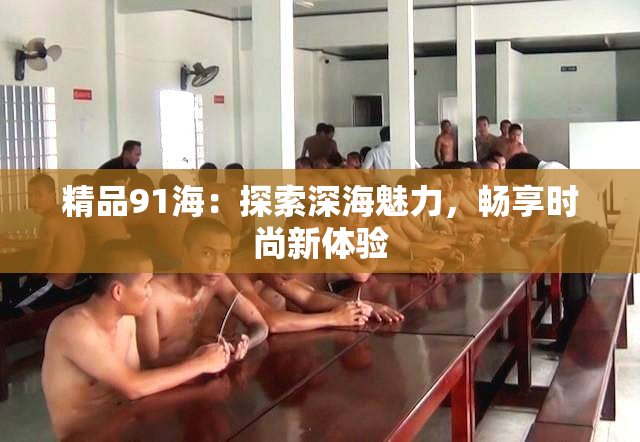 精品91海：探索深海魅力，畅享时尚新体验