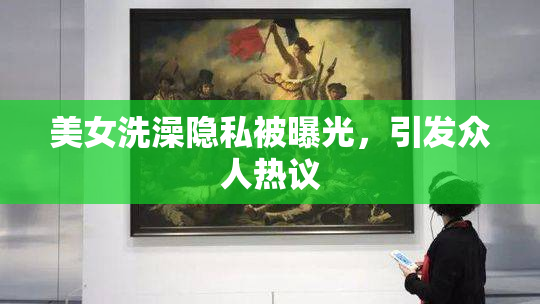 美女洗澡隐私被曝光，引发众人热议