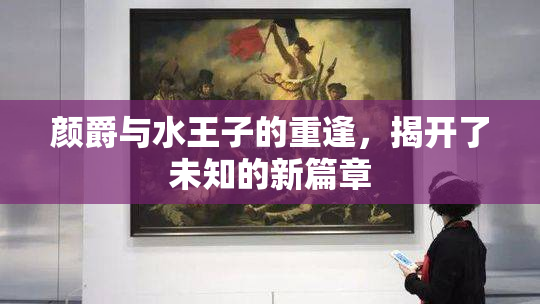 颜爵与水王子的重逢，揭开了未知的新篇章