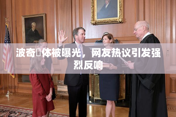 波奇祼体被曝光，网友热议引发强烈反响