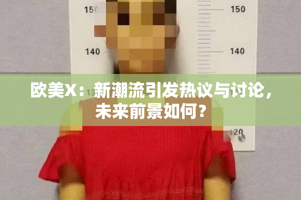 欧美X：新潮流引发热议与讨论，未来前景如何？