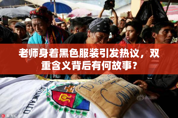 老师身着黑色服装引发热议，双重含义背后有何故事？