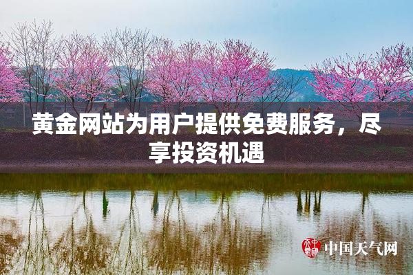 黄金网站为用户提供免费服务，尽享投资机遇