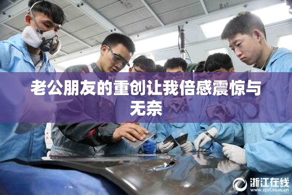 老公朋友的重创让我倍感震惊与无奈