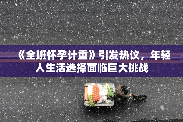 《全班怀孕计重》引发热议，年轻人生活选择面临巨大挑战