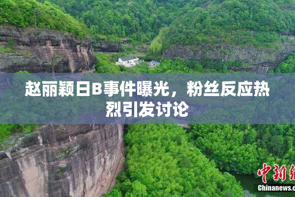 赵丽颖日B事件曝光，粉丝反应热烈引发讨论