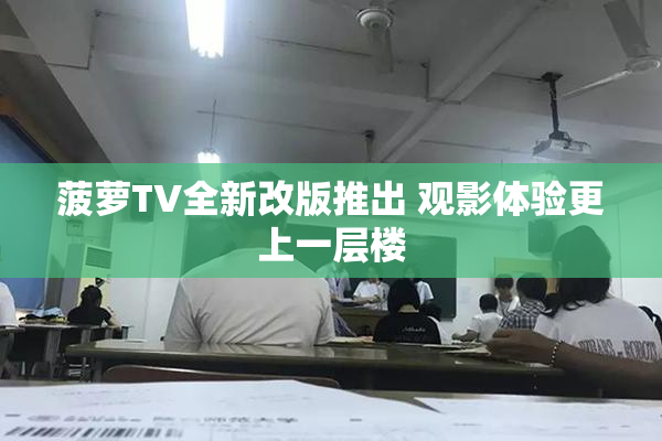 菠萝TV全新改版推出 观影体验更上一层楼