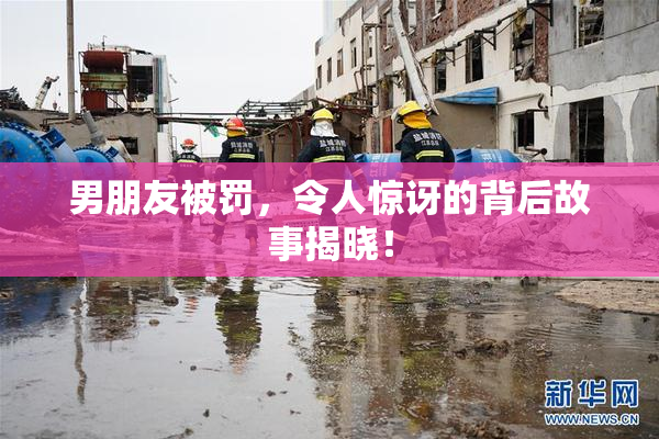 男朋友被罚，令人惊讶的背后故事揭晓！