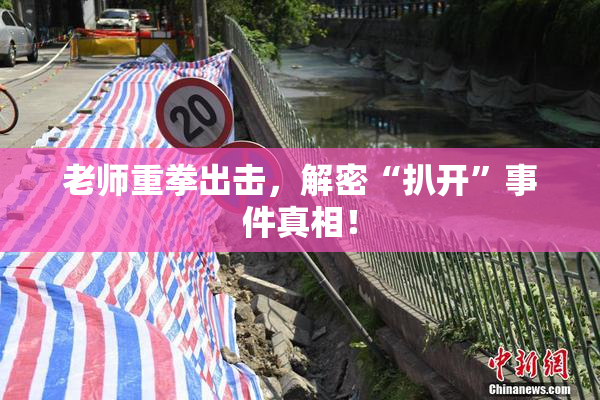 老师重拳出击，解密“扒开”事件真相！