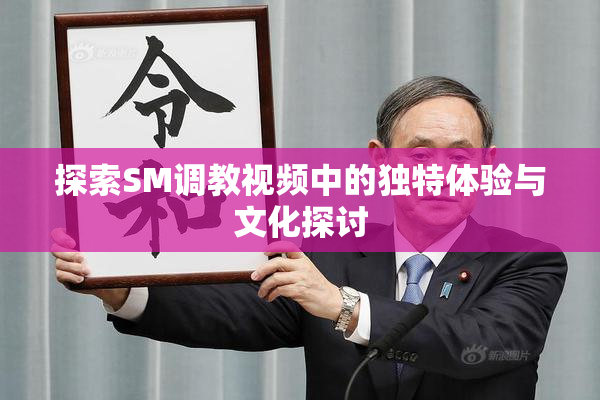 探索SM调教视频中的独特体验与文化探讨