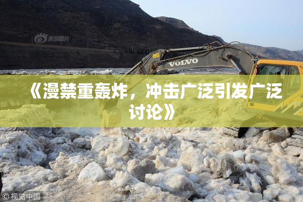 《漫禁重轰炸，冲击广泛引发广泛讨论》