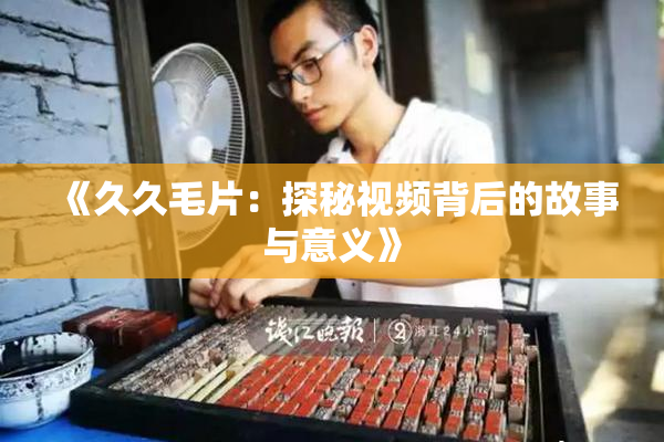 《久久毛片：探秘视频背后的故事与意义》