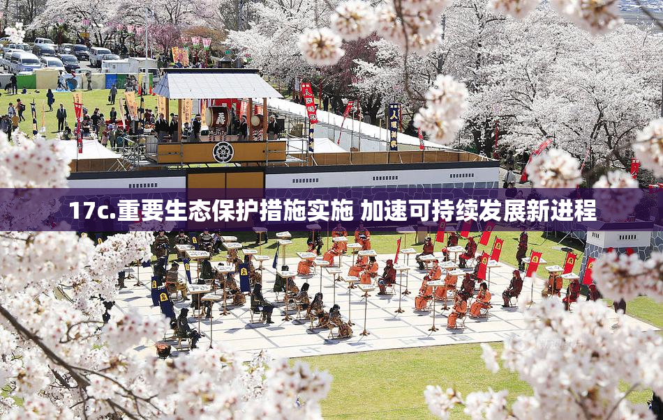 17c.重要生态保护措施实施 加速可持续发展新进程