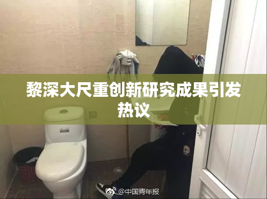 黎深大尺重创新研究成果引发热议