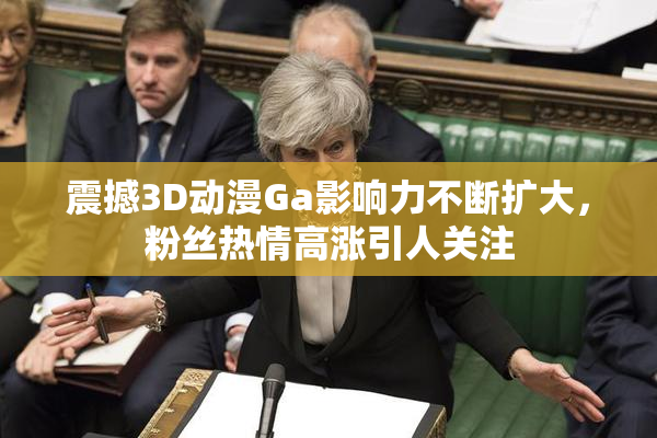 震撼3D动漫Ga影响力不断扩大，粉丝热情高涨引人关注