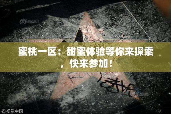 蜜桃一区：甜蜜体验等你来探索，快来参加！