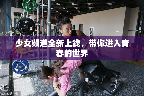 少女频道全新上线，带你进入青春的世界