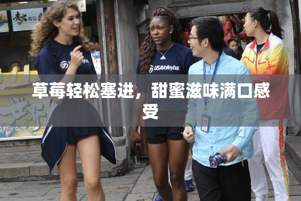 草莓轻松塞进，甜蜜滋味满口感受