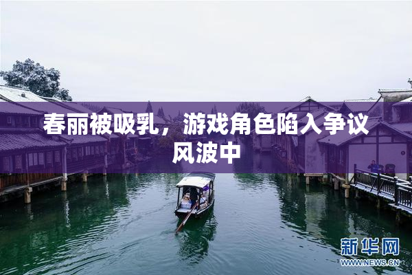 春丽被吸乳，游戏角色陷入争议风波中
