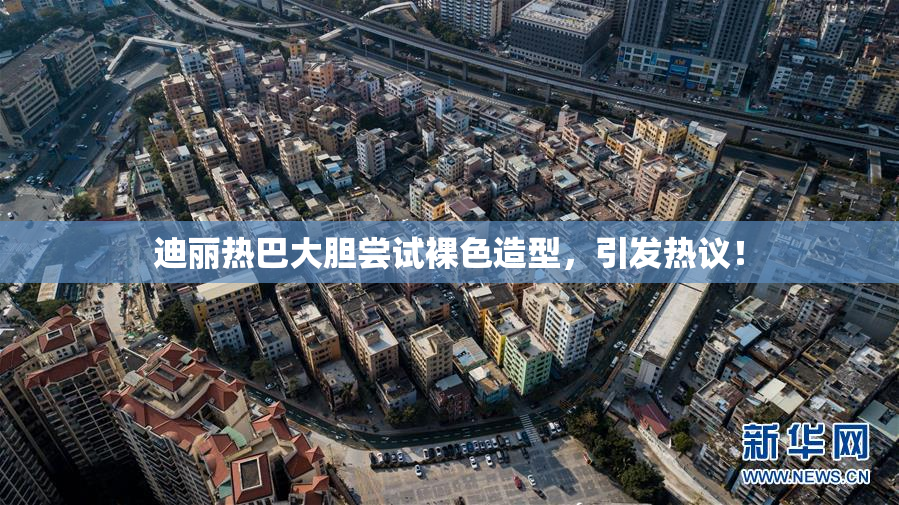 迪丽热巴大胆尝试裸色造型，引发热议！