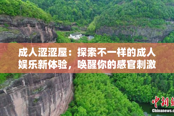 成人涩涩屋：探索不一样的成人娱乐新体验，唤醒你的感官刺激。