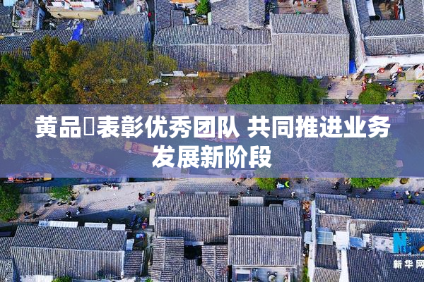黄品匯表彰优秀团队 共同推进业务发展新阶段