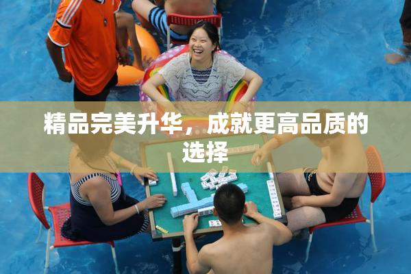 精品完美升华，成就更高品质的选择