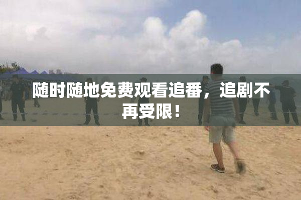 随时随地免费观看追番，追剧不再受限！