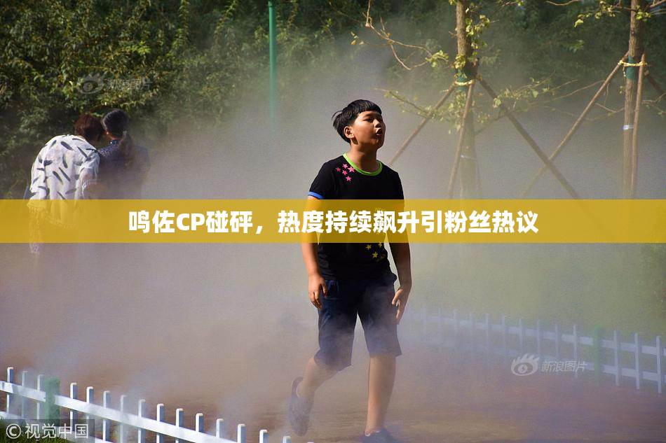 鸣佐CP碰砰，热度持续飙升引粉丝热议