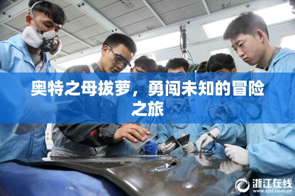 奥特之母拔萝，勇闯未知的冒险之旅