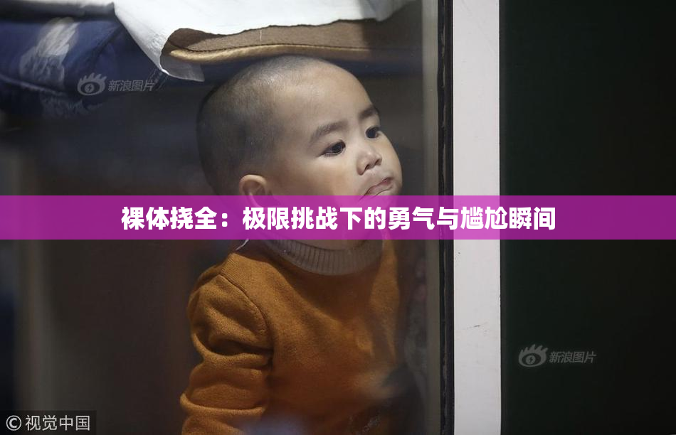 裸体挠全：极限挑战下的勇气与尴尬瞬间