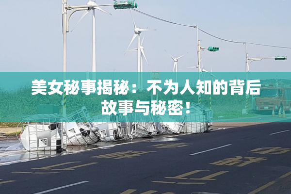 美女秘事揭秘：不为人知的背后故事与秘密！