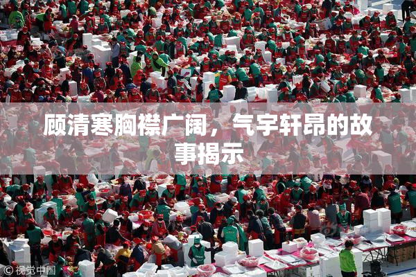 顾清寒胸襟广阔，气宇轩昂的故事揭示