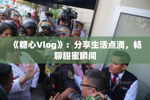 《糖心Vlog》：分享生活点滴，畅聊甜蜜瞬间