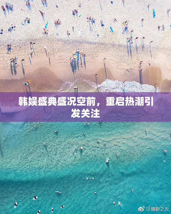 韩娱盛典盛况空前，重启热潮引发关注