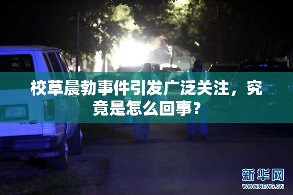 校草晨勃事件引发广泛关注，究竟是怎么回事？