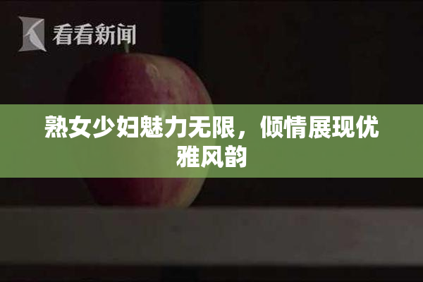 熟女少妇魅力无限，倾情展现优雅风韵