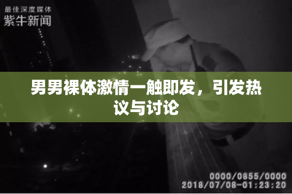 男男裸体激情一触即发，引发热议与讨论