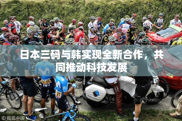 日本三码与韩实现全新合作，共同推动科技发展