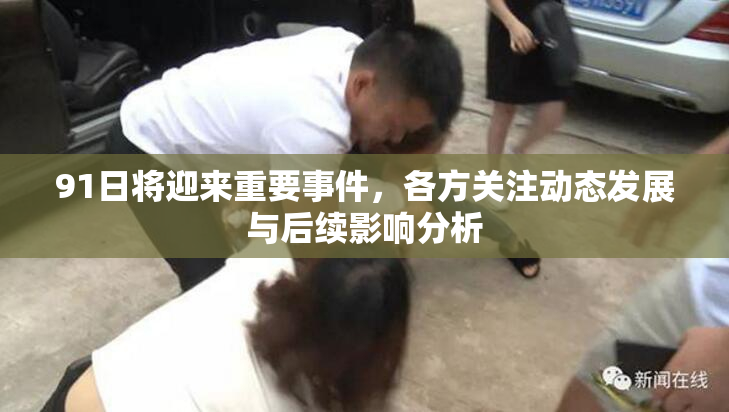 91日将迎来重要事件，各方关注动态发展与后续影响分析