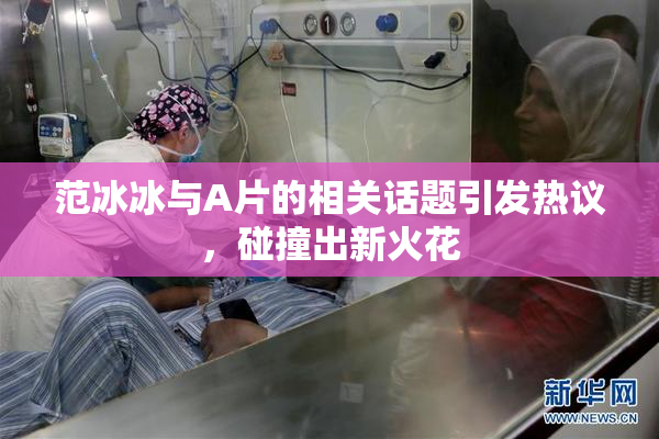 范冰冰与A片的相关话题引发热议，碰撞出新火花