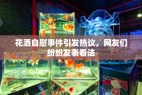 花洒自慰事件引发热议，网友们纷纷发表看法