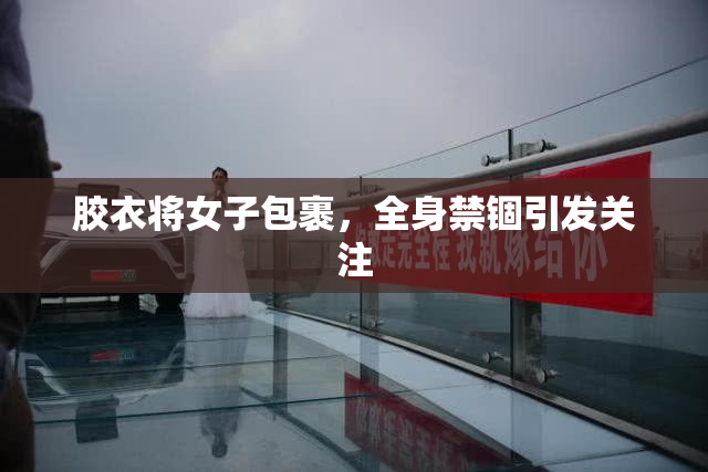 胶衣将女子包裹，全身禁锢引发关注