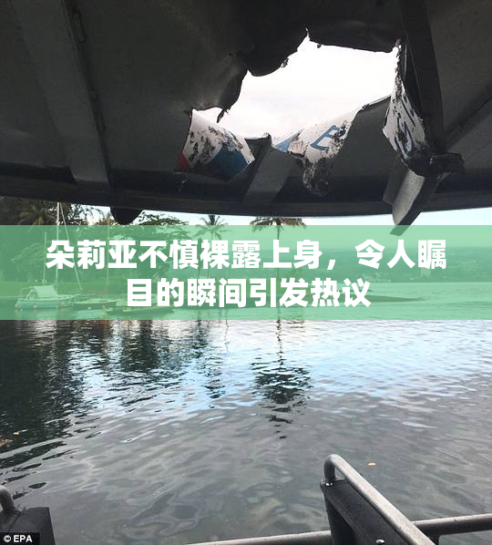 朵莉亚不慎裸露上身，令人瞩目的瞬间引发热议