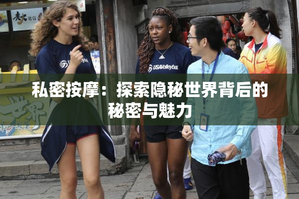 私密按摩：探索隐秘世界背后的秘密与魅力