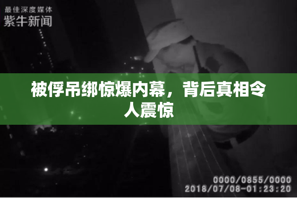 被俘吊绑惊爆内幕，背后真相令人震惊
