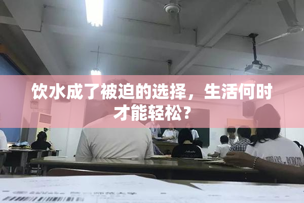 饮水成了被迫的选择，生活何时才能轻松？