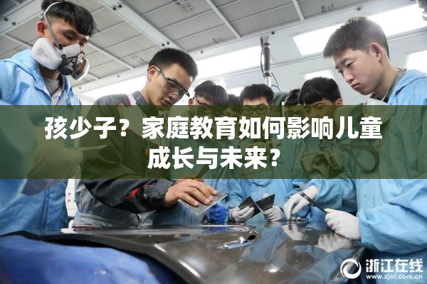 孩少子？家庭教育如何影响儿童成长与未来？