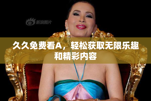 久久免费看A，轻松获取无限乐趣和精彩内容