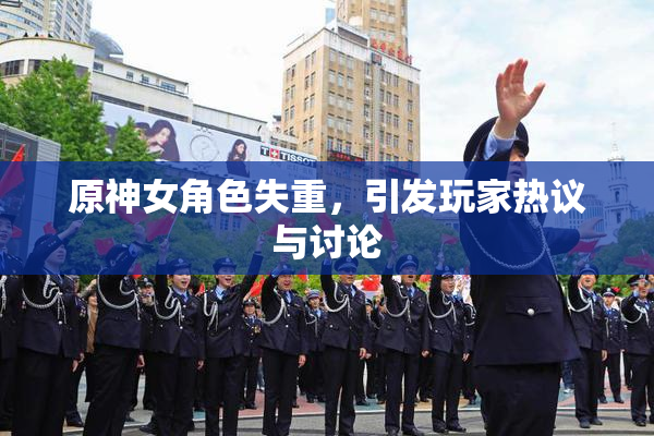 原神女角色失重，引发玩家热议与讨论